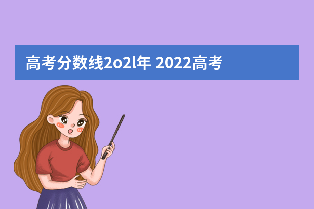 高考分数线2o2l年 2022高考录取分数线一本二本